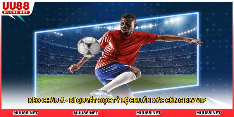 Kèo Châu Á - Bí Quyết Đọc Tỷ Lệ Chuẩn Xác Cùng BLV VIP
